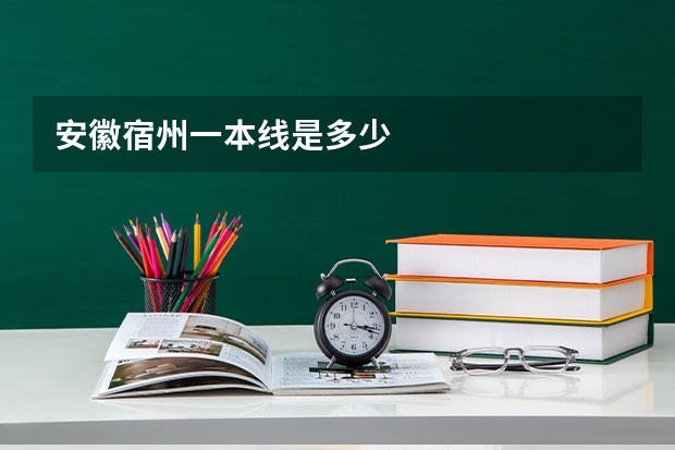 安徽宿州一本线是多少