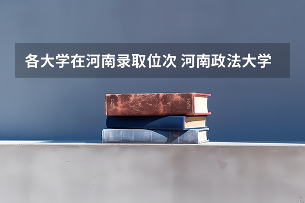 各大学在河南录取位次 河南政法大学录取分数线