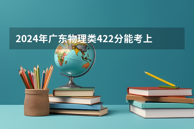 2024年广东物理类422分能考上什么大学?