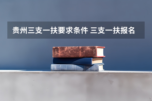 贵州三支一扶要求条件 三支一扶报名条件