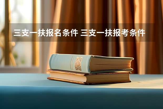 三支一扶报名条件 三支一扶报考条件和要求