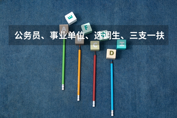 公务员、事业单位、选调生、三支一扶考试有什么区别？