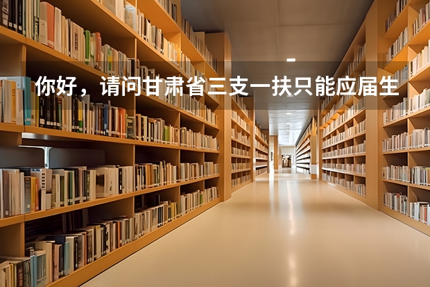 你好，请问甘肃省三支一扶只能应届生报考吗