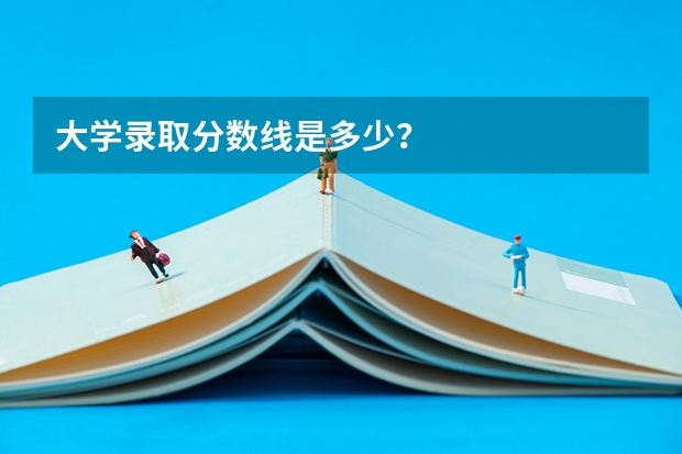 大学录取分数线是多少？