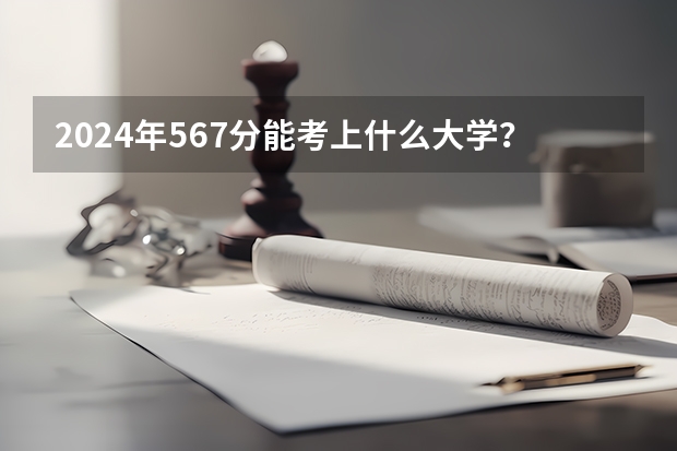 2024年567分能考上什么大学?