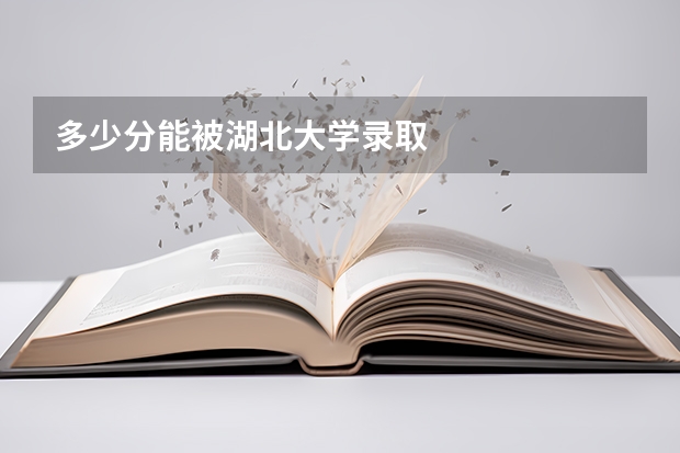 多少分能被湖北大学录取