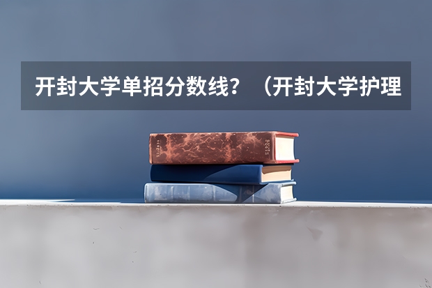 开封大学单招分数线？（开封大学护理专业录取分数线）