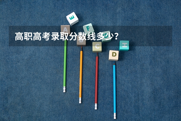 高职高考录取分数线多少？