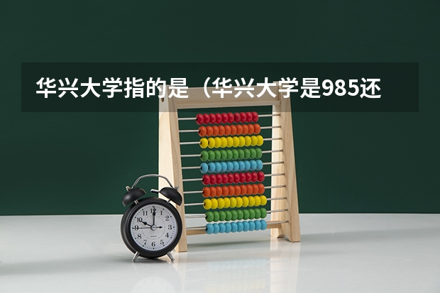华兴大学指的是（华兴大学是985还是211）