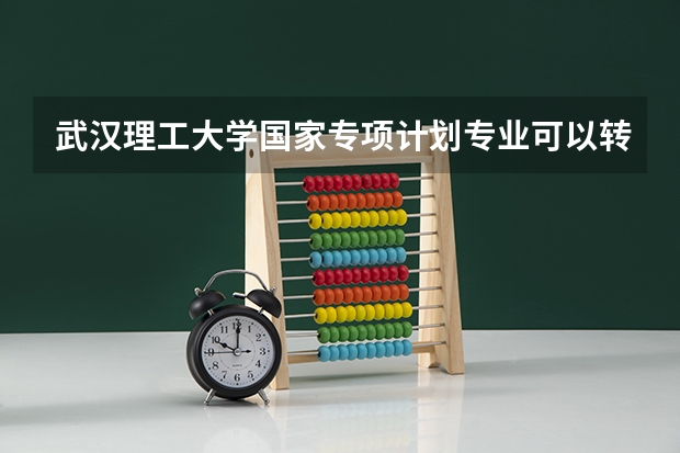 武汉理工大学国家专项计划专业可以转专业吗