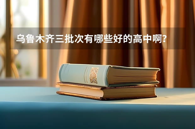 乌鲁木齐三批次有哪些好的高中啊？