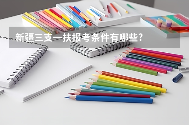 新疆三支一扶报考条件有哪些?