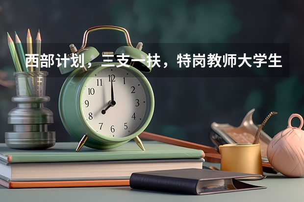 西部计划，三支一扶，特岗教师大学生村官的选拔对象有什么区别