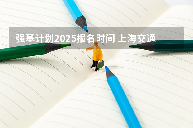 强基计划2025报名时间 上海交通大学强基计划招生简章