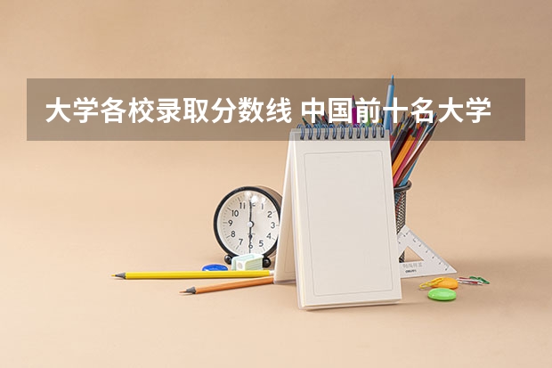大学各校录取分数线 中国前十名大学录取分数线