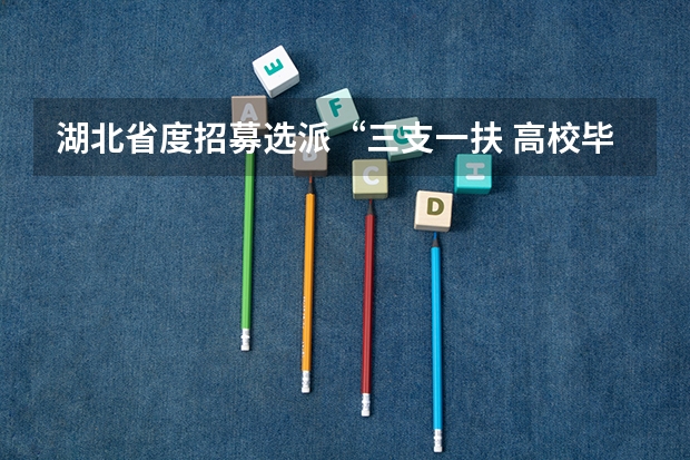 湖北省度招募选派“三支一扶 高校毕业生公告 荆州松滋市事业单位统一公开招聘工作人员公告?