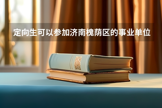 定向生可以参加济南槐荫区的事业单位招聘吗？