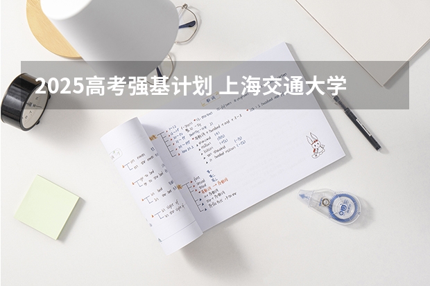 2025高考强基计划 上海交通大学强基计划招生简章