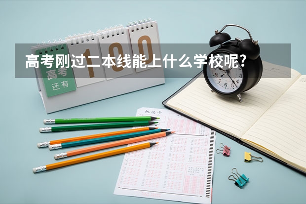 高考刚过二本线能上什么学校呢?