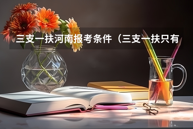 三支一扶河南报考条件（三支一扶只有应届生可以考么？）