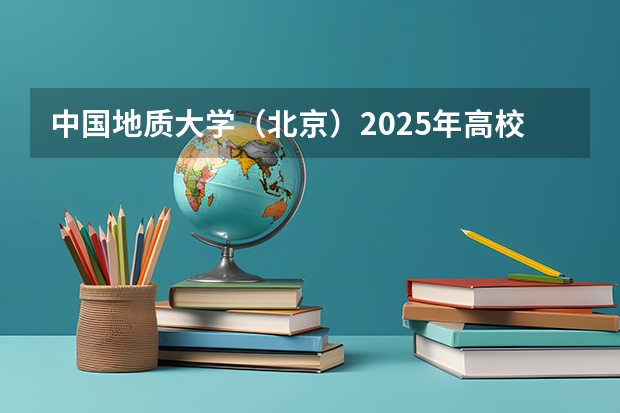 中国地质大学（北京）2025年高校专项计划招生简章
