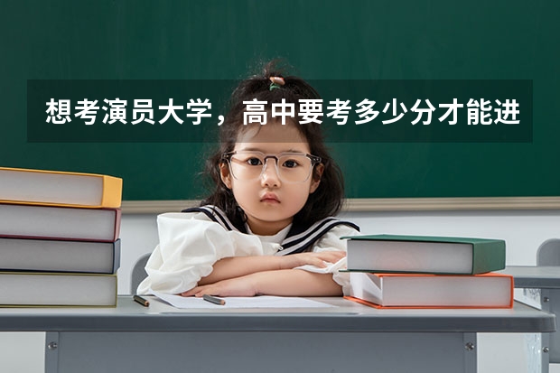 想考演员大学，高中要考多少分才能进？