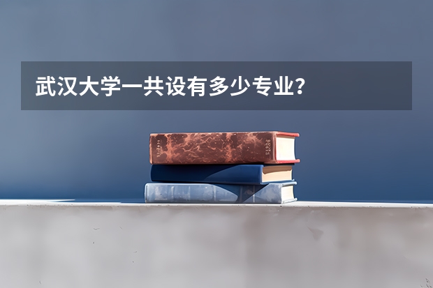 武汉大学一共设有多少专业？