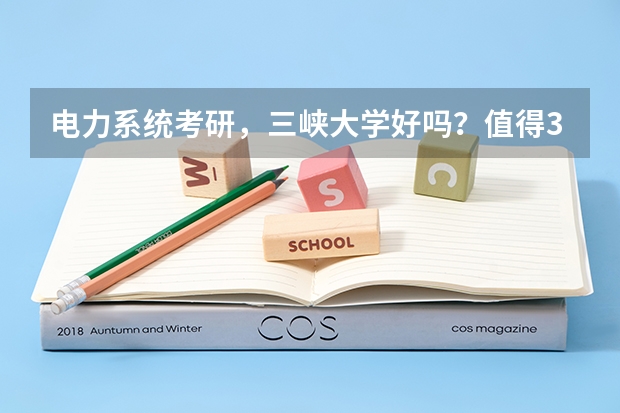 电力系统考研，三峡大学好吗？值得3年去读吗