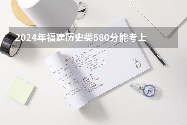 2024年福建历史类580分能考上什么大学?