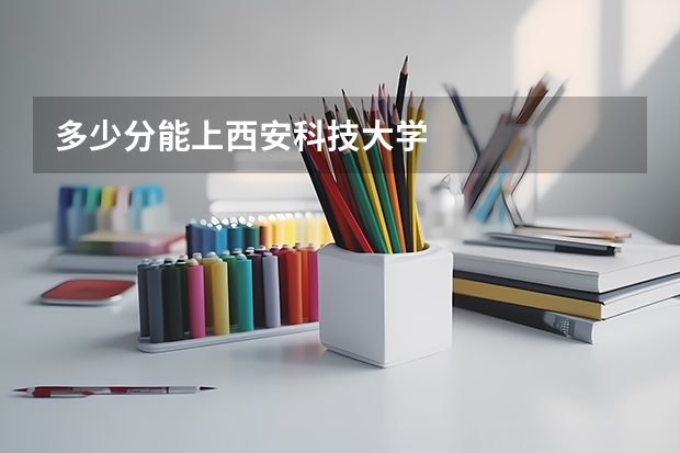 多少分能上西安科技大学