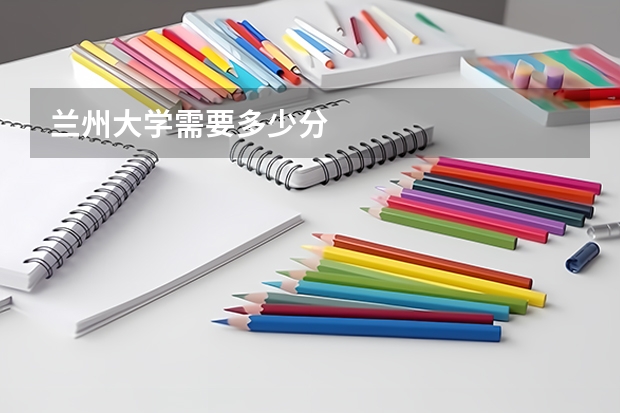 兰州大学需要多少分