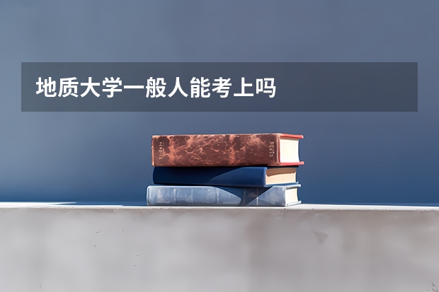 地质大学一般人能考上吗