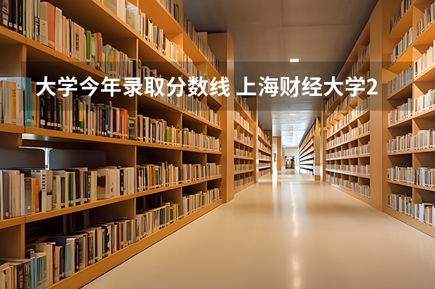 大学今年录取分数线 上海财经大学2024录取分数线