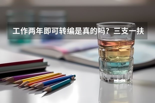 工作两年即可转编是真的吗？三支一扶的福利待遇有哪些？