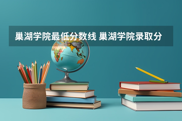 巢湖学院最低分数线 巢湖学院录取分