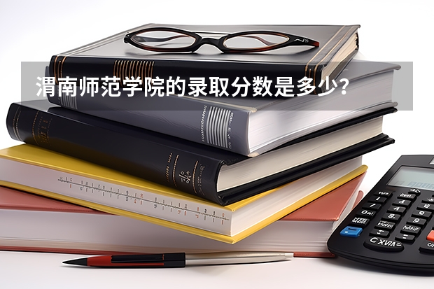 渭南师范学院的录取分数是多少？