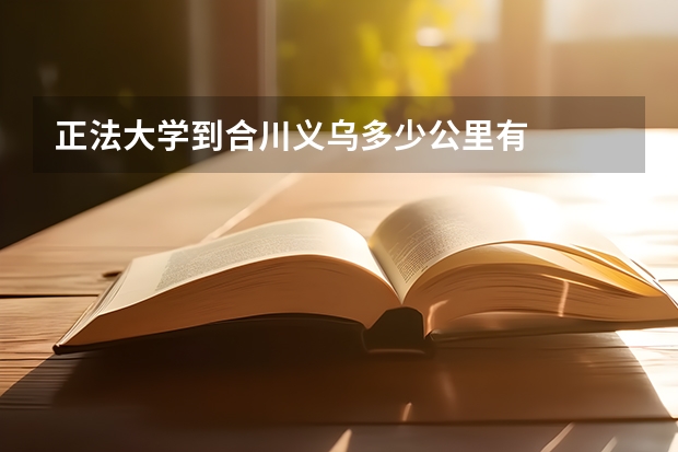 正法大学到合川义乌多少公里有