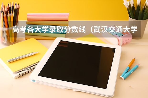 高考各大学录取分数线（武汉交通大学录取分数线）