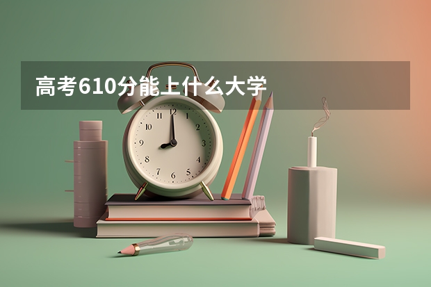 高考610分能上什么大学