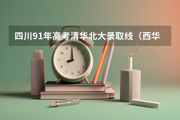 四川91年高考清华北大录取线（西华师范大学投档线）