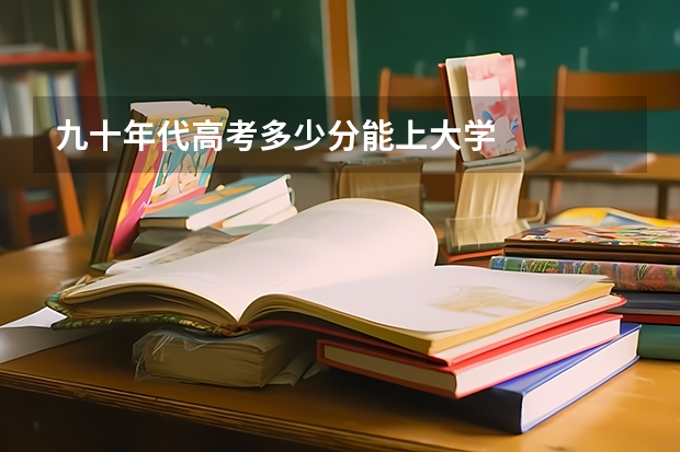 九十年代高考多少分能上大学