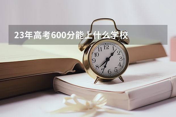 23年高考600分能上什么学校