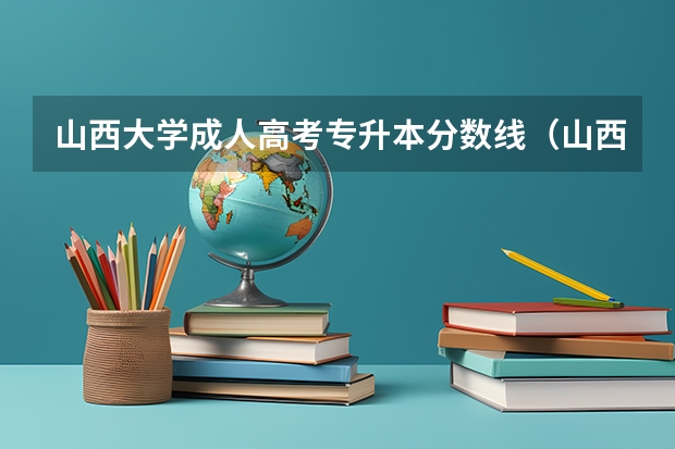 山西大学成人高考专升本分数线（山西大学音乐系录取分数线）