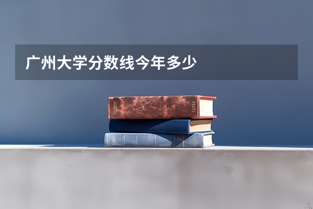 广州大学分数线今年多少