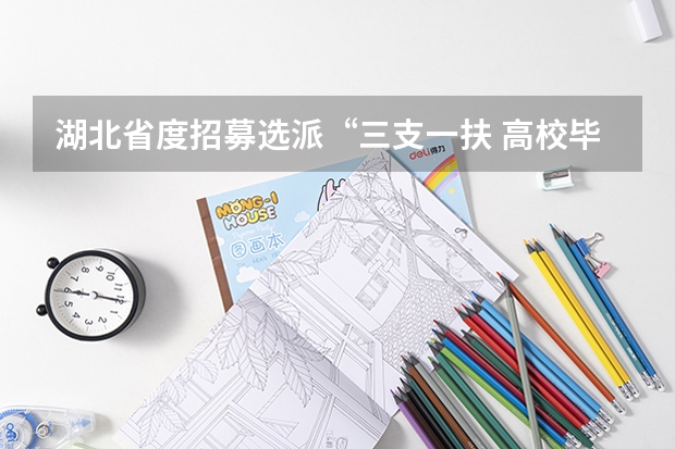 湖北省度招募选派“三支一扶 高校毕业生公告（宜昌市旅游委员会分工宜昌市旅游局副局长）