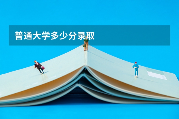 普通大学多少分录取