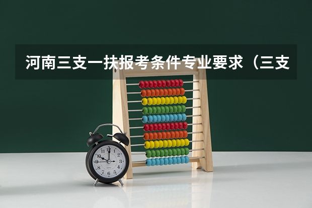 河南三支一扶报考条件专业要求（三支一扶河南报考条件）
