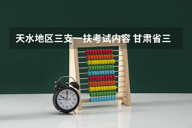 天水地区三支一扶考试内容 甘肃省三支一扶公告