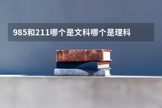 985和211哪个是文科哪个是理科