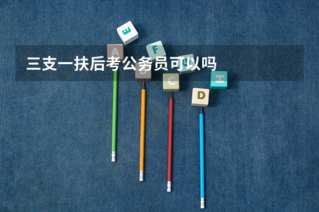 三支一扶后考公务员可以吗